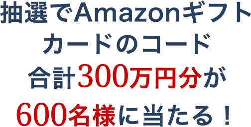 抽選でAmazonギフトカードのコード合計300万円分が600名様に当たる！!