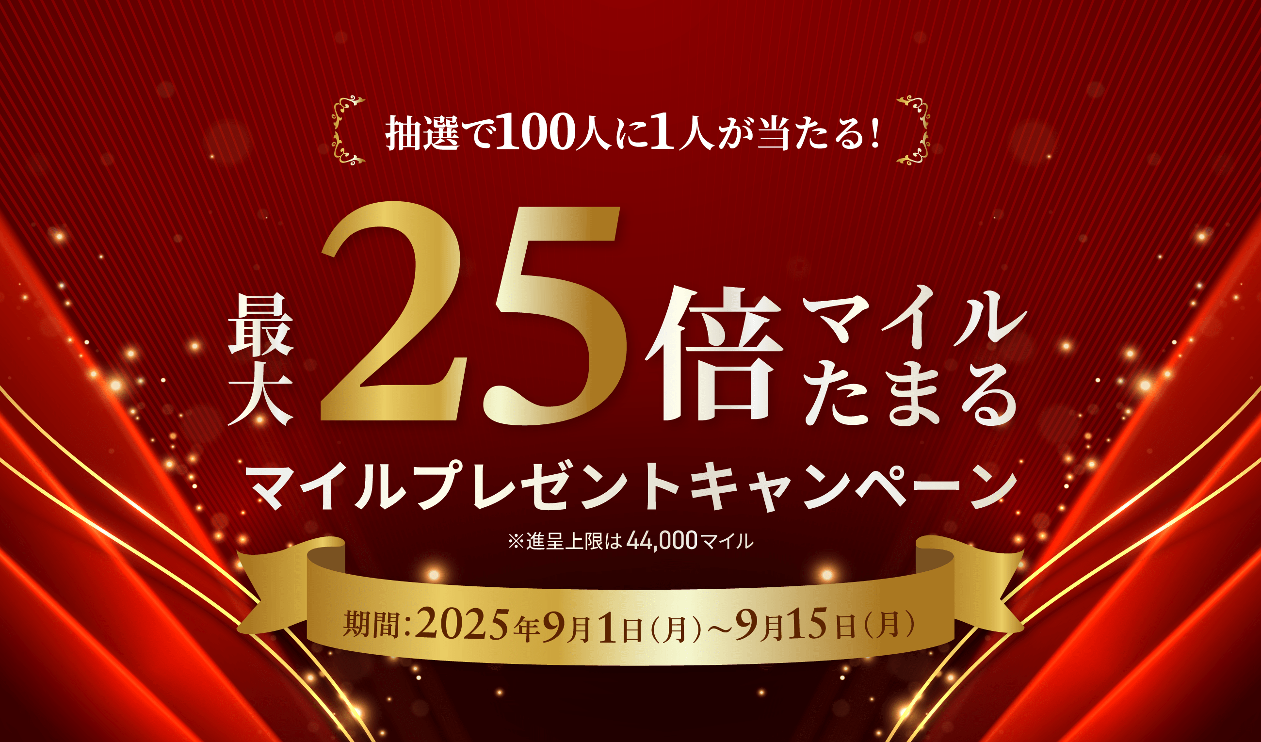抽選で100人に1人が当たる！最大25倍マイルたまるマイルプレゼントキャンペーン ※進呈上限は44,000マイル 期間：2025年9月1日（月）〜9月15日（月）