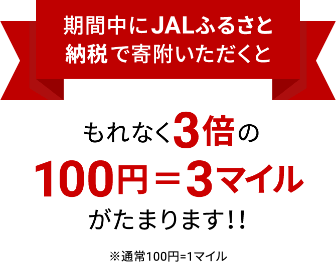 期間中にJALふるさと納税で寄附いただくともれなく3倍の100円＝3マイルがたまります！！ ※通常100円=1マイル