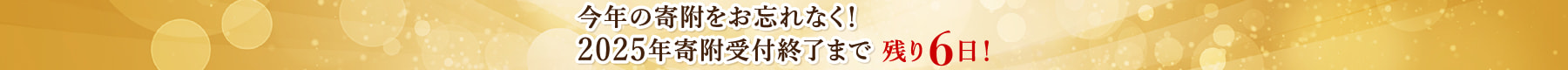 今年の寄附をお忘れなく！2025年寄附受付終了まで 残り6日！
