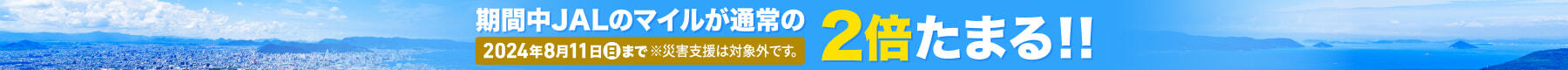 期間中JALのマイルが通常の2倍たまる!! 2024年8月11日(日)まで ※災害支援は対象外です。