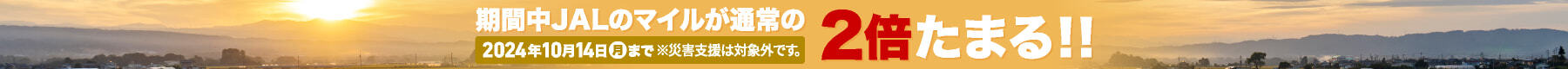 期間中JALのマイルが通常の2倍たまる!! 2024年10月14日(月)まで ※災害支援は対象外です。