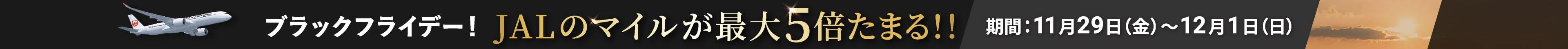 ブラックフライデー！JALのマイルが最大5倍たまる！！期間：11月29日（金）〜12月1日（日）