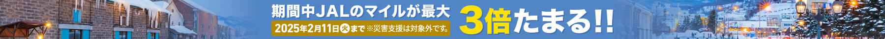 期間中 JALのマイルが最大3倍たまる!! 2025年2月11日(火)まで ※災害支援は対象外です。