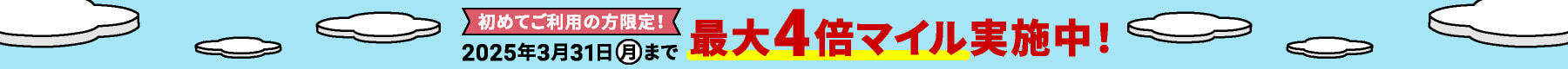 初めてご利用の方限定！2025年3月31日（月）まで 最大4倍マイル実施中！