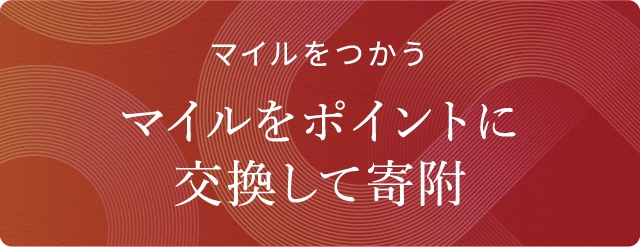 マイルをつかう マイルをポイントに交換して寄附