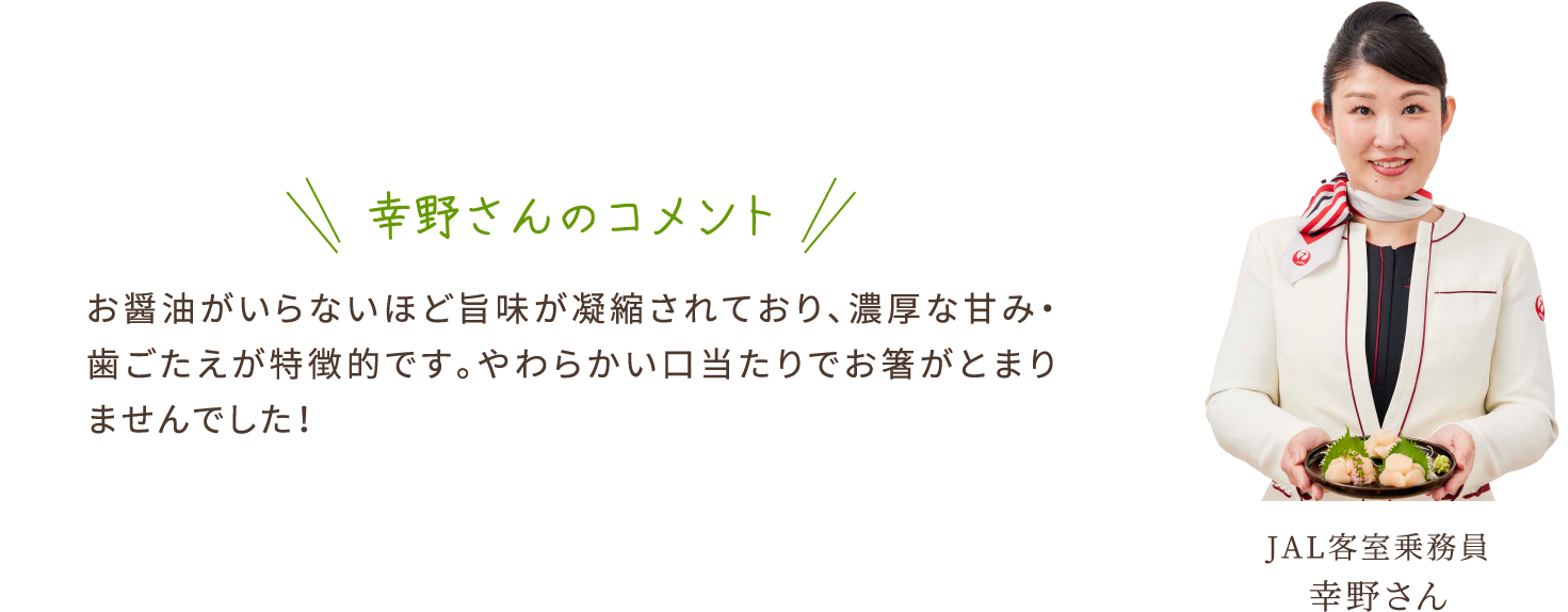 幸野さんのコメント　お醤油がいらないほど旨味が凝縮されており、濃厚な甘み・歯ごたえが特徴的です。やわらかい口当たりでお箸がとまりませんでした！