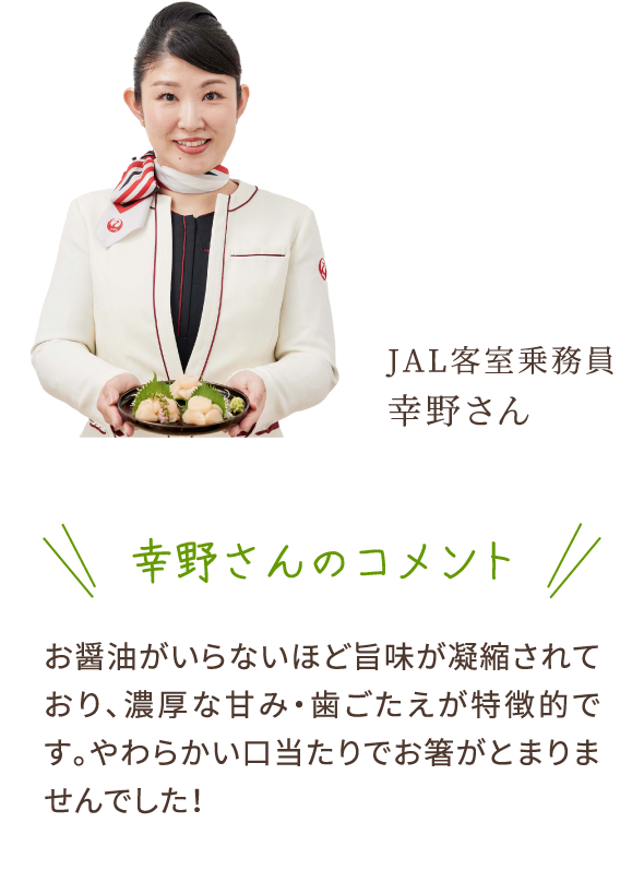 幸野さんのコメント　お醤油がいらないほど旨味が凝縮されており、濃厚な甘み・歯ごたえが特徴的です。やわらかい口当たりでお箸がとまりませんでした！