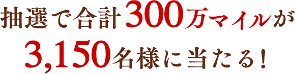 抽選で合計300万マイルが3,150名様に当たる!