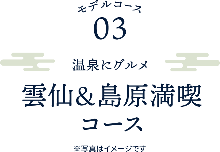 モデルコース03 温泉にグルメ雲仙＆島原満喫コース ※写真はイメージです